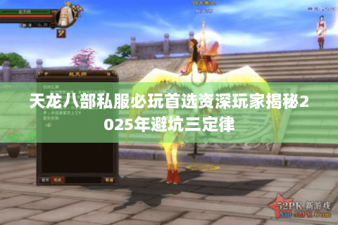 天龙八部私服必玩首选资深玩家揭秘2025年避坑三定律