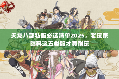 天龙八部私服必选清单2025，老玩家曝料这五类服才真耐玩