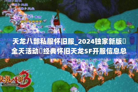 天龙八部私服怀旧服_2024独家新版▷全天活动◁经典怀旧天龙SF开服信息总汇