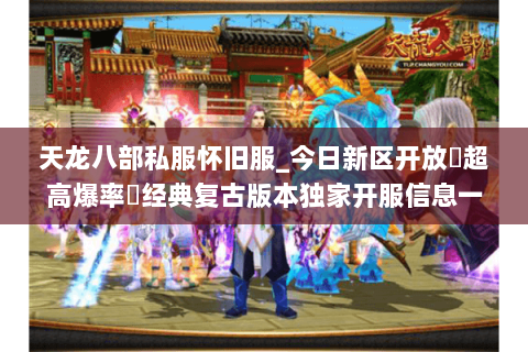 天龙八部私服怀旧服_今日新区开放▷超高爆率◁经典复古版本独家开服信息一览