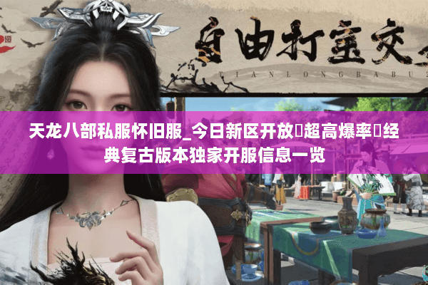 天龙八部私服怀旧服_今日新区开放▷超高爆率◁经典复古版本独家开服信息一览