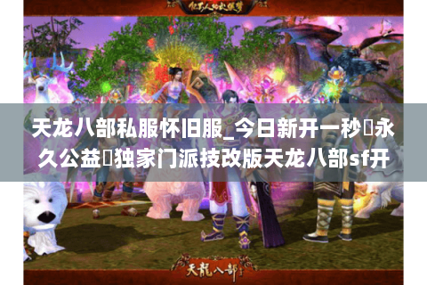 天龙八部私服怀旧服_今日新开一秒▷永久公益◁独家门派技改版天龙八部sf开服列表