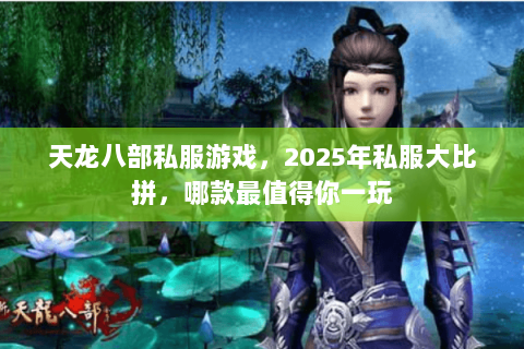 天龙八部私服游戏，2025年私服大比拼，哪款最值得你一玩
