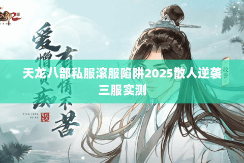 天龙八部私服滚服陷阱2025散人逆袭三服实测