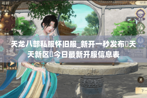 天龙八部私服怀旧服_新开一秒发布▷天天新区◁今日最新开服信息表