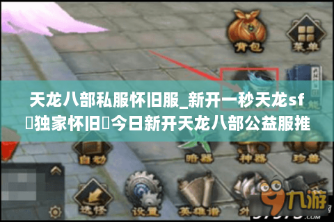 天龙八部私服怀旧服_新开一秒天龙sf▷独家怀旧◁今日新开天龙八部公益服推荐
