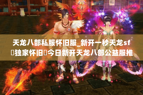 天龙八部私服怀旧服_新开一秒天龙sf▷独家怀旧◁今日新开天龙八部公益服推荐
