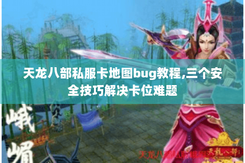 天龙八部私服卡地图bug教程,三个安全技巧解决卡位难题 天龙八部私服卡地图bug教程,三个安全技巧解决卡位难题