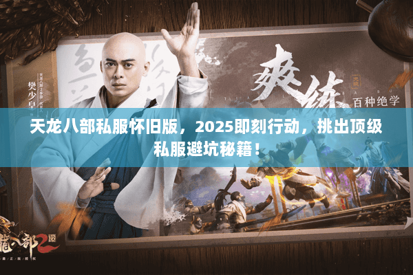 天龙八部私服怀旧版，2025即刻行动，挑出顶级私服避坑秘籍！