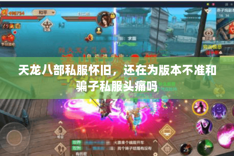 天龙八部私服怀旧，还在为版本不准和骗子私服头痛吗
