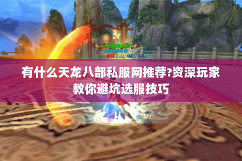 有什么天龙八部私服网推荐?资深玩家教你避坑选服技巧 有什么天龙八部私服网推荐?资深玩家教你避坑选服技巧