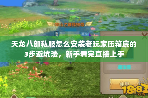 天龙八部私服怎么安装老玩家压箱底的3步避坑法，新手看完直接上手