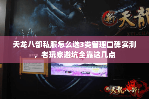天龙八部私服怎么选3类管理口碑实测，老玩家避坑全靠这几点