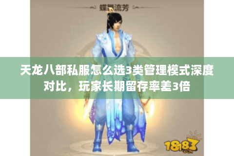 天龙八部私服怎么选3类管理模式深度对比，玩家长期留存率差3倍