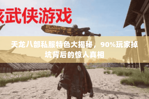 天龙八部私服特色大揭秘，90%玩家掉坑背后的惊人真相