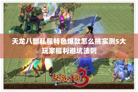 天龙八部私服特色爆款怎么挑实测5大玩家福利避坑法则