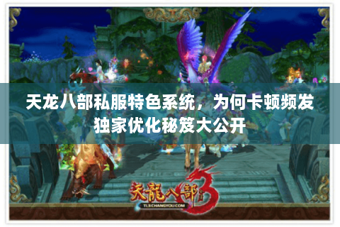 天龙八部私服特色系统，为何卡顿频发独家优化秘笈大公开