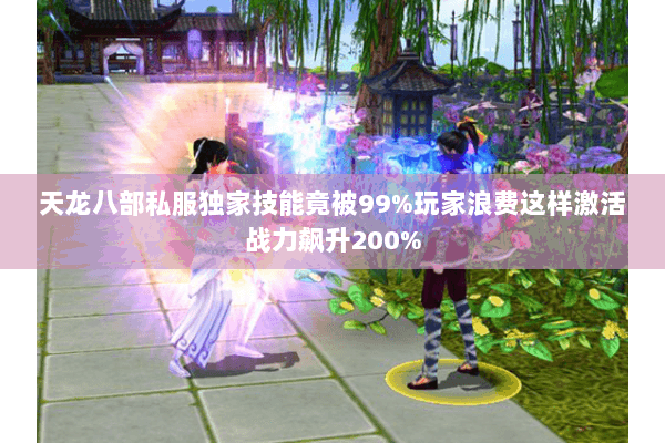 天龙八部私服独家技能竟被99%玩家浪费这样激活战力飙升200%