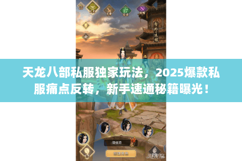 天龙八部私服独家玩法，2025爆款私服痛点反转，新手速通秘籍曝光！
