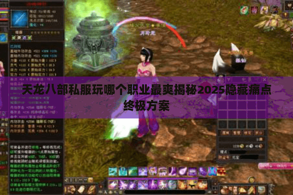 天龙八部私服玩哪个职业最爽揭秘2025隐藏痛点终极方案