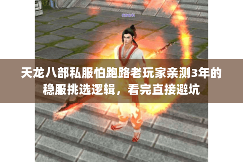 天龙八部私服怕跑路老玩家亲测3年的稳服挑选逻辑，看完直接避坑