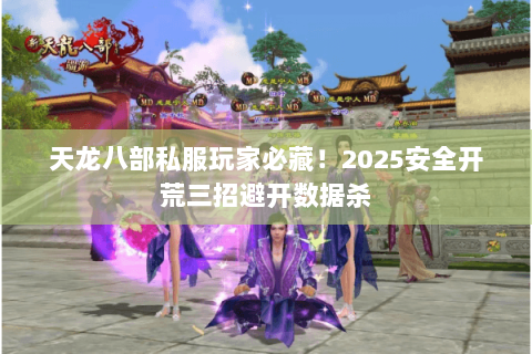 天龙八部私服玩家必藏！2025安全开荒三招避开数据杀