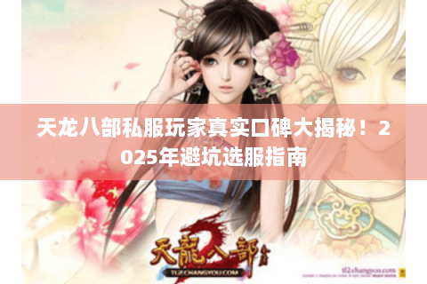 天龙八部私服玩家真实口碑大揭秘!2025年避坑选服指南 天龙八部私服玩家真实口碑大揭秘!2025年避坑选服指南