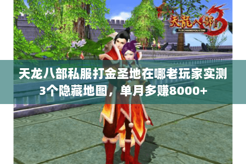 天龙八部私服打金圣地在哪老玩家实测3个隐藏地图，单月多赚8000+