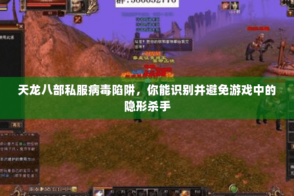 天龙八部私服病毒陷阱，你能识别并避免游戏中的隐形杀手