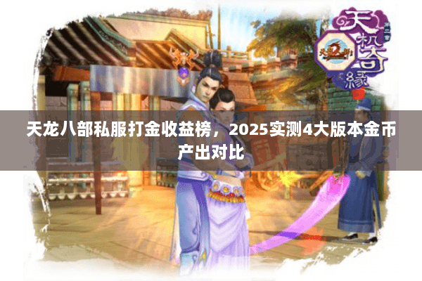 天龙八部私服打金收益榜，2025实测4大版本金币产出对比