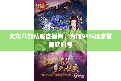 天龙八部私服直播间，为何95%玩家首周就删号
