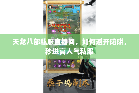 天龙八部私服直播间，如何避开陷阱，秒进高人气私服