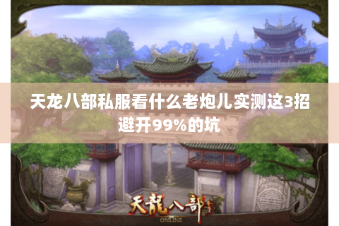 天龙八部私服看什么老炮儿实测这3招避开99%的坑 天龙八部私服看什么老炮儿实测这3招避开99%的坑