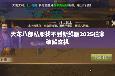 天龙八部私服找不到新鲜版2025独家破解玄机 天龙八部私服找不到新鲜版2025独家破解玄机