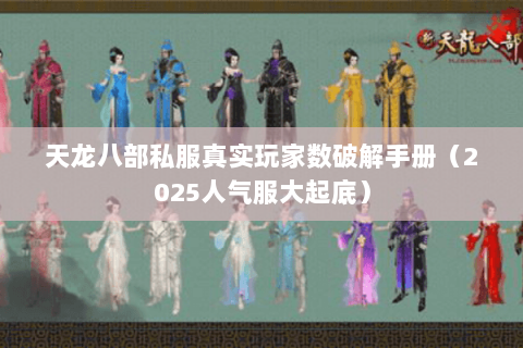 天龙八部私服真实玩家数破解手册（2025人气服大起底）