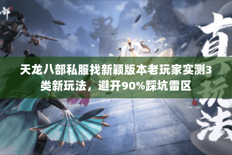 天龙八部私服找新颖版本老玩家实测3类新玩法，避开90%踩坑雷区