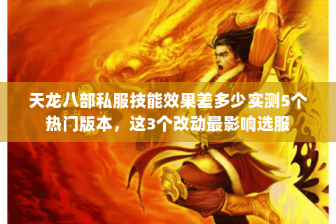 天龙八部私服技能效果差多少实测5个热门版本,这3个改动最影响选服 天龙八部私服技能效果差多少实测5个热门版本,这3个改动最影响选服