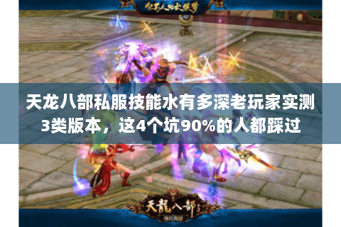 天龙八部私服技能水有多深老玩家实测3类版本，这4个坑90%的人都踩过