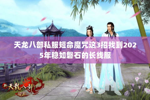 天龙八部私服短命魔咒这3招找到2025年稳如磐石的长线服