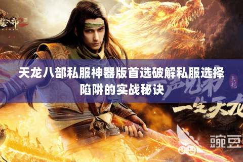 天龙八部私服神器版首选破解私服选择陷阱的实战秘诀