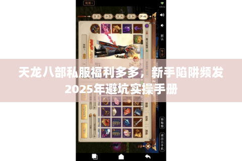 天龙八部私服福利多多，新手陷阱频发2025年避坑实操手册