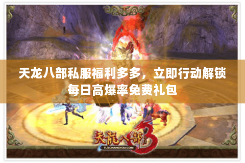 天龙八部私服福利多多，立即行动解锁每日高爆率免费礼包