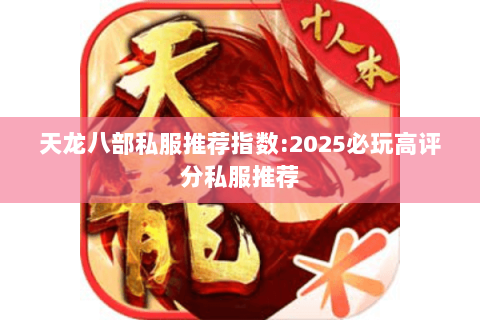 天龙八部私服推荐指数:2025必玩高评分私服推荐
