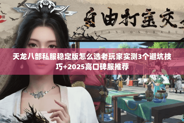 天龙八部私服稳定版怎么选老玩家实测3个避坑技巧+2025高口碑服推荐