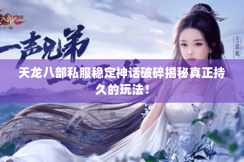 天龙八部私服稳定神话破碎揭秘真正持久的玩法！