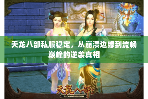 天龙八部私服稳定，从崩溃边缘到流畅巅峰的逆袭真相