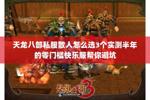 天龙八部私服散人怎么选3个实测半年的零门槛快乐服帮你避坑 天龙八部私服散人怎么选3个实测半年的零门槛快乐服帮你避坑