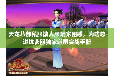 天龙八部私服散人服玩家困惑，为啥总进坑爹服独家避雷实战手册