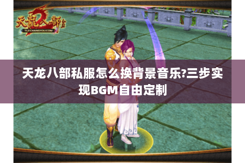 天龙八部私服怎么换背景音乐?三步实现BGM自由定制