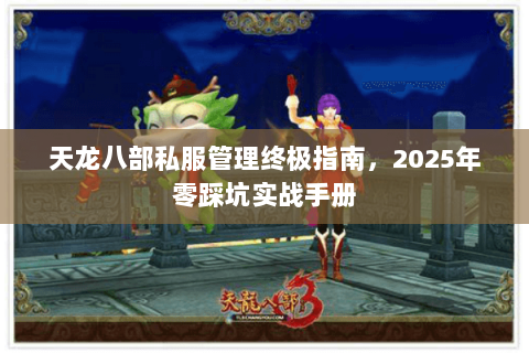 天龙八部私服管理终极指南，2025年零踩坑实战手册